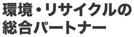 環境・リサイクルの総合パートナー
