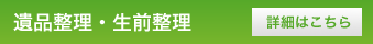 遺品整理・生前整理 詳細はこちら